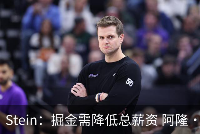 Stein：掘金需降低总薪资 阿隆·戈登是队内收到报价最多的球员
